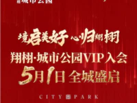 全城瞩目！5月1日，翔栩·城市公园VIP入会盛大启幕